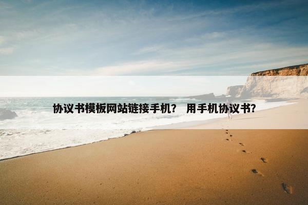 协议书模板网站链接手机？ 用手机协议书？