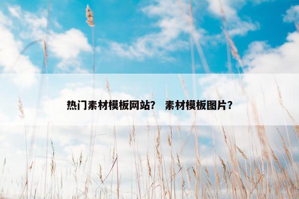 热门素材模板网站？ 素材模板图片？