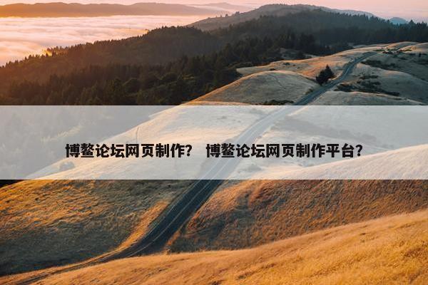 博鳌论坛网页制作？ 博鳌论坛网页制作平台？