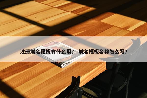 注册域名模板有什么用？ 域名模板名称怎么写？