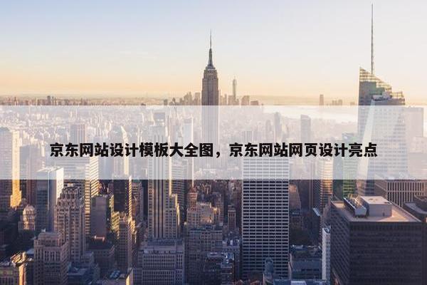京东网站设计模板大全图，京东网站网页设计亮点