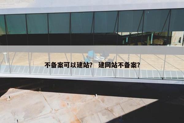 不备案可以建站？ 建网站不备案？