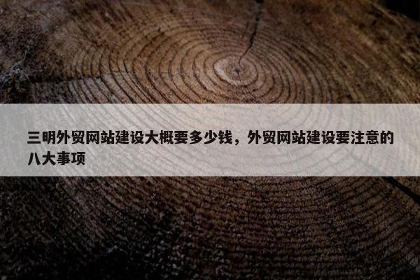 三明外贸网站建设大概要多少钱，外贸网站建设要注意的八大事项