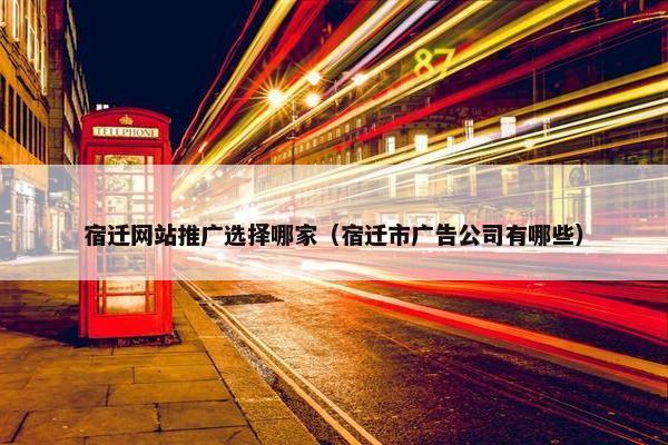 宿迁网站推广选择哪家（宿迁市广告公司有哪些）