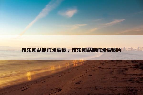 可乐网站制作步骤图，可乐网站制作步骤图片