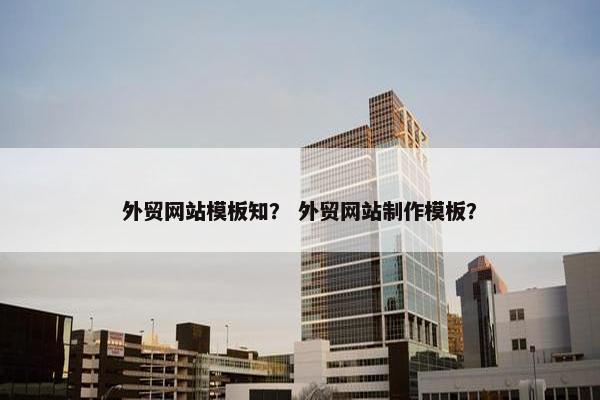 外贸网站模板知？ 外贸网站制作模板？