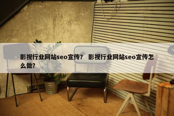 影视行业网站seo宣传？ 影视行业网站seo宣传怎么做？