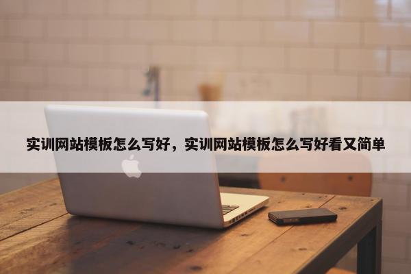 实训网站模板怎么写好，实训网站模板怎么写好看又简单