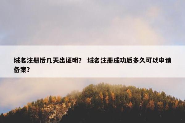 域名注册后几天出证明？ 域名注册成功后多久可以申请备案？
