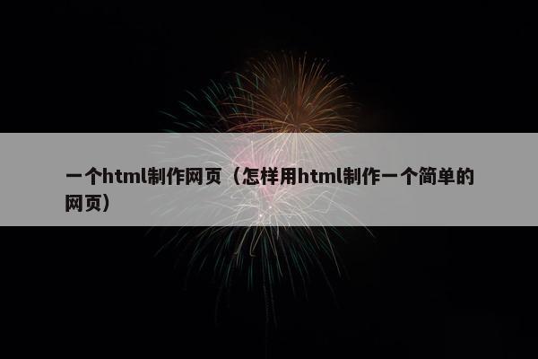 一个html制作网页（怎样用html制作一个简单的网页）