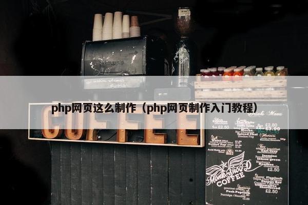 php网页这么制作（php网页制作入门教程）