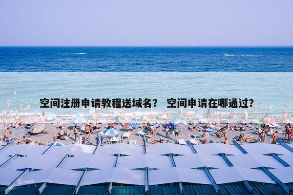 空间注册申请教程送域名？ 空间申请在哪通过？