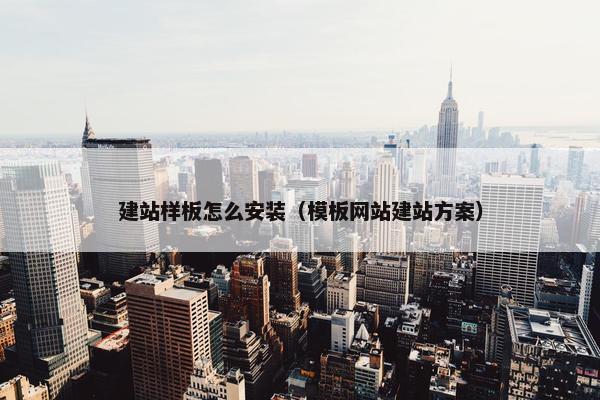 建站样板怎么安装（模板网站建站方案）