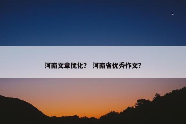 河南文章优化？ 河南省优秀作文？