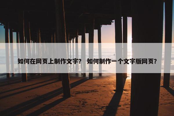 如何在网页上制作文字？ 如何制作一个文字版网页？