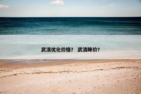 武清优化价格？ 武清降价？