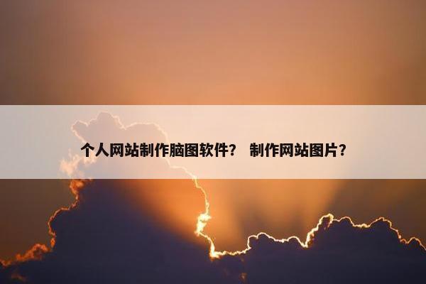 个人网站制作脑图软件？ 制作网站图片？