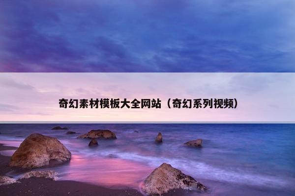 奇幻素材模板大全网站（奇幻系列视频）