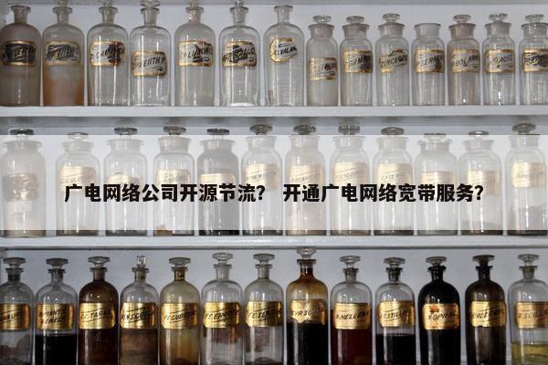 广电网络公司开源节流？ 开通广电网络宽带服务？