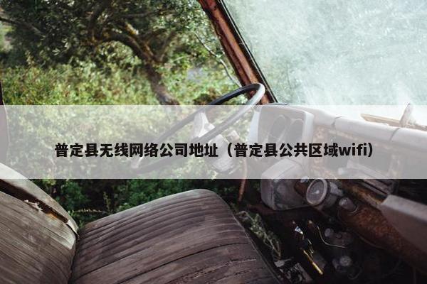 普定县无线网络公司地址（普定县公共区域wifi）