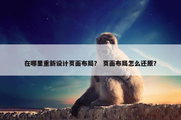 在哪里重新设计页面布局？ 页面布局怎么还原？