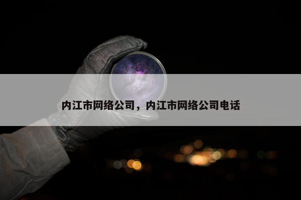 内江市网络公司，内江市网络公司电话