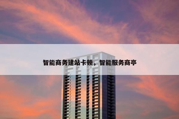 智能商务建站卡顿，智能服务商亭