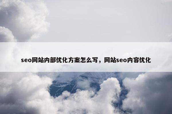 seo网站内部优化方案怎么写，网站seo内容优化