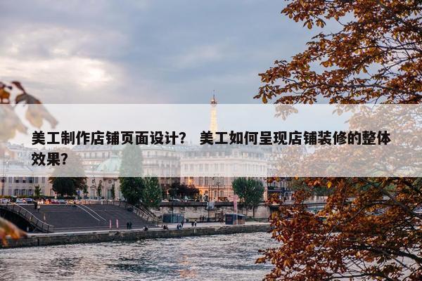 美工制作店铺页面设计？ 美工如何呈现店铺装修的整体效果？