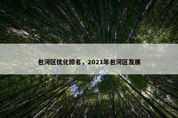 包河区优化排名，2021年包河区发展