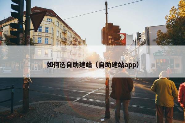 如何选自助建站（自助建站app）