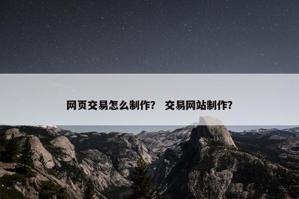 网页交易怎么制作？ 交易网站制作？