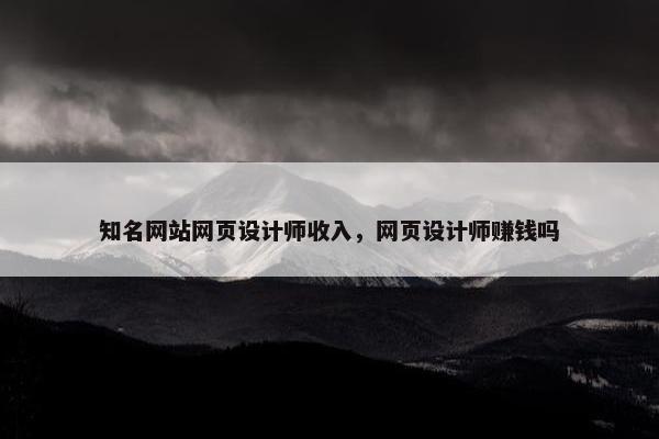 知名网站网页设计师收入，网页设计师赚钱吗