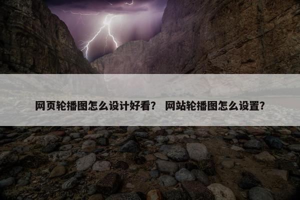 网页轮播图怎么设计好看？ 网站轮播图怎么设置？