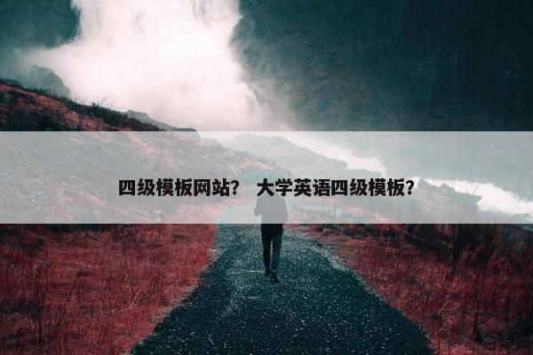 四级模板网站？ 大学英语四级模板？