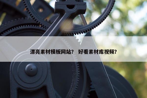 漂亮素材模板网站？ 好看素材库视频？