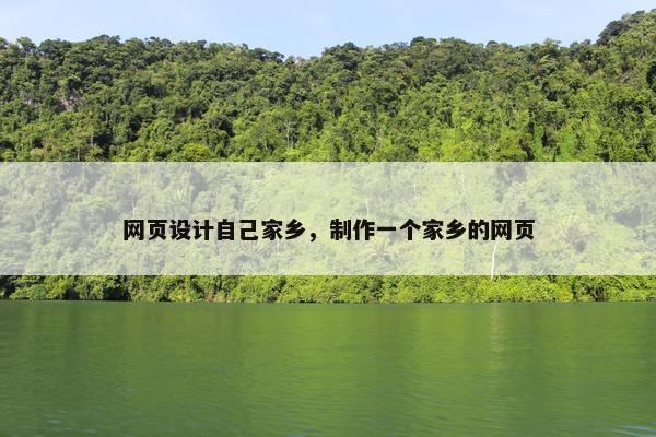 网页设计自己家乡，制作一个家乡的网页