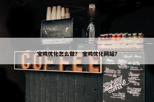 宝鸡优化怎么做？ 宝鸡优化网站？
