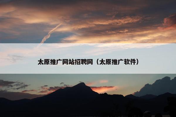 太原推广网站招聘网（太原推广软件）