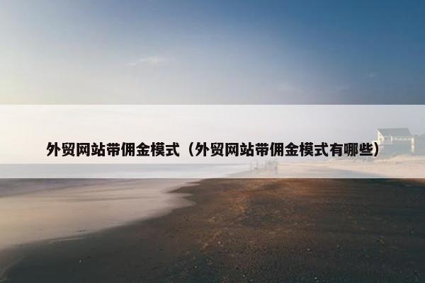 外贸网站带佣金模式（外贸网站带佣金模式有哪些）
