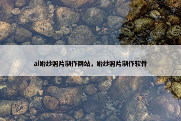 ai婚纱照片制作网站，婚纱照片制作软件