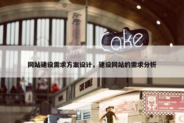 网站建设需求方案设计，建设网站的需求分析