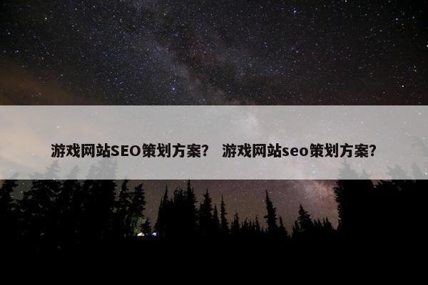 游戏网站SEO策划方案？ 游戏网站seo策划方案？