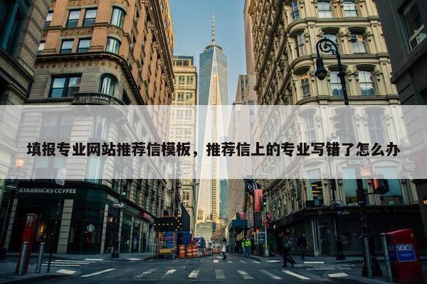 填报专业网站推荐信模板，推荐信上的专业写错了怎么办