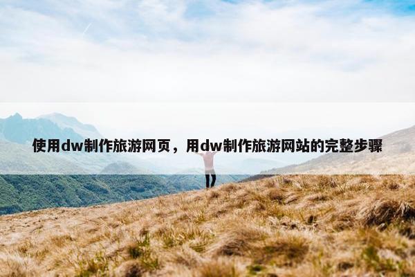 使用dw制作旅游网页，用dw制作旅游网站的完整步骤