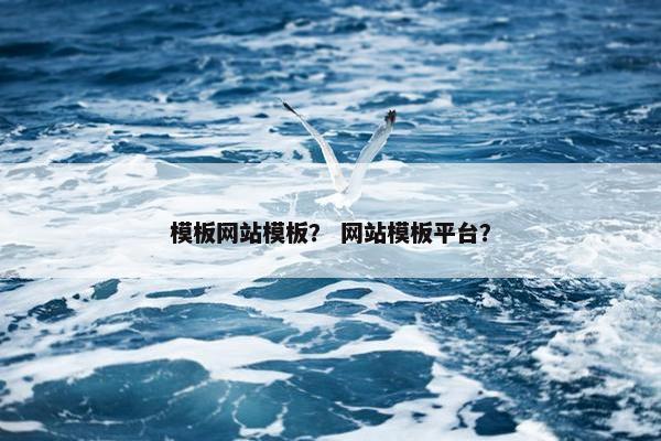 模板网站模板？ 网站模板平台？
