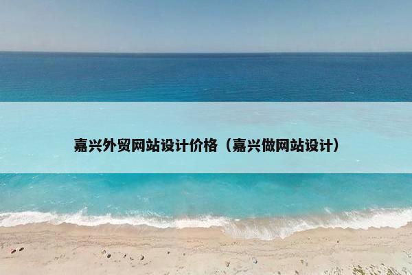 嘉兴外贸网站设计价格（嘉兴做网站设计）