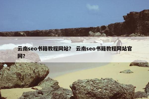 云南seo书籍教程网站？ 云南seo书籍教程网站官网？