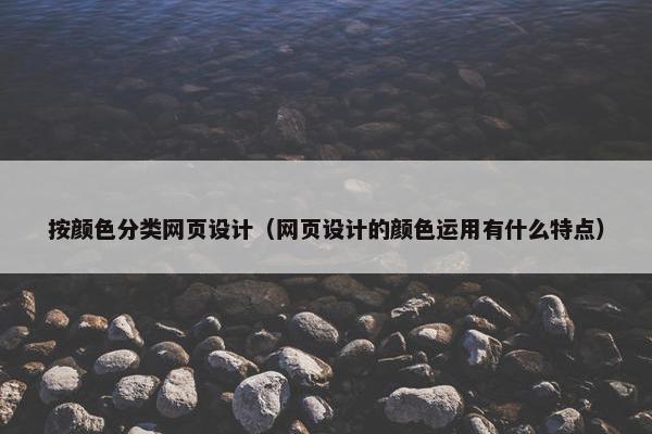 按颜色分类网页设计（网页设计的颜色运用有什么特点）