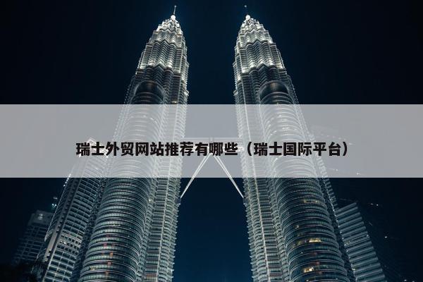 瑞士外贸网站推荐有哪些（瑞士国际平台）